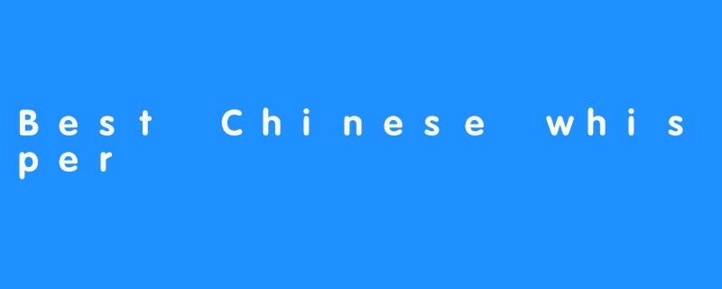 Best Chinese whisper